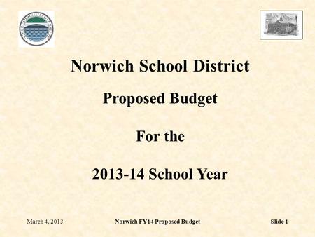 March 4, 2013Norwich FY14 Proposed BudgetSlide 1 Norwich School District Proposed Budget For the 2013-14 School Year.