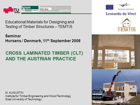 M. AUGUSTIN Institute for Timber Engineering and Wood Technology Graz University of Technology CROSS LAMINATED TIMBER (CLT) AND THE AUSTRIAN PRACTICE Educational.