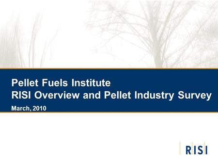Pellet Fuels Institute RISI Overview and Pellet Industry Survey March, 2010.