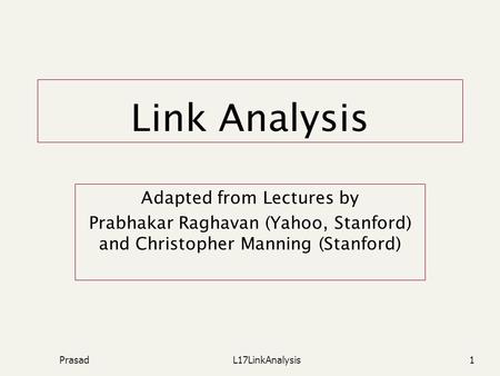 PrasadL17LinkAnalysis1 Link Analysis Adapted from Lectures by Prabhakar Raghavan (Yahoo, Stanford) and Christopher Manning (Stanford)