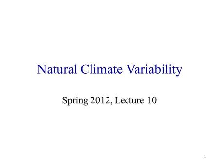 Natural Climate Variability Spring 2012, Lecture 10 1.