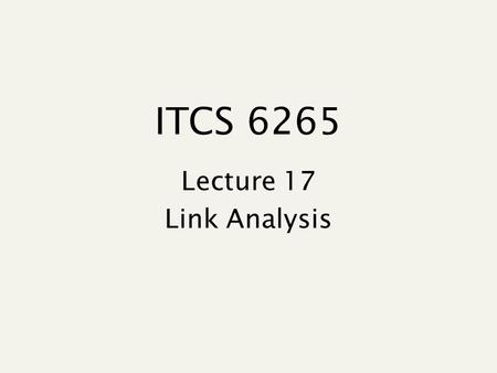ITCS 6265 Lecture 17 Link Analysis This lecture Anchor text Link analysis for ranking Pagerank and variants HITS.