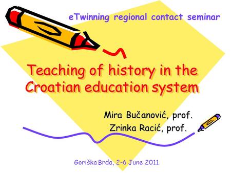 Teaching of history in the Croatian education system Mira Bučanović, prof. Zrinka Racić, prof. eTwinning regional contact seminar Goriška Brda, 2-6 June.