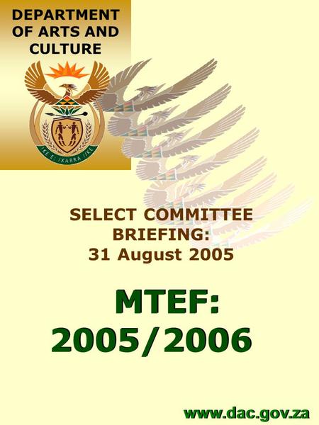 MTEF: 2005/2006 MTEF: 2005/2006 DEPARTMENT OF ARTS AND CULTURE www.dac.gov.za SELECT COMMITTEE BRIEFING: 31 August 2005.