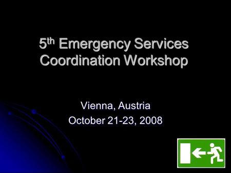 5 th Emergency Services Coordination Workshop Vienna, Austria October 21-23, 2008.