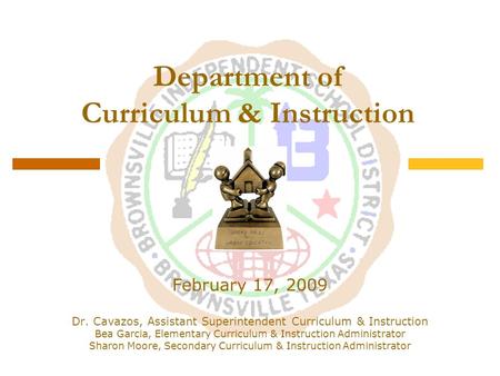 Department of Curriculum & Instruction February 17, 2009 Dr. Cavazos, Assistant Superintendent Curriculum & Instruction Bea Garcia, Elementary Curriculum.