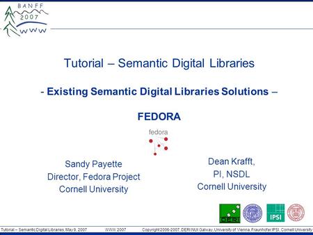 Tutorial – Semantic Digital Libraries, May 9, 2007 WWW 2007 Copyright 2006-2007, DERI NUI Galway, University of Vienna, Fraunhofer IPSI, Cornell University.