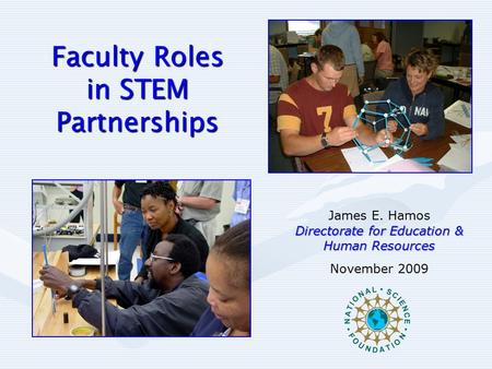 Faculty Roles in STEM Partnerships James E. Hamos Directorate for Education & Human Resources November 2009.