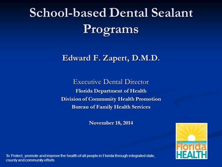 School-based Dental Sealant Programs Edward F. Zapert, D.M.D. Executive Dental Director Florida Department of Health Division of Community Health Promotion.