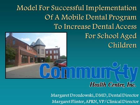 Margaret Drozdowski, DMD, Dental Director Margaret Flinter, APRN, VP/Clinical Director Model For Successful Implementation Of A Mobile Dental Program To.