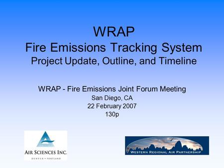 WRAP Fire Emissions Tracking System Project Update, Outline, and Timeline WRAP - Fire Emissions Joint Forum Meeting San Diego, CA 22 February 2007 130p.