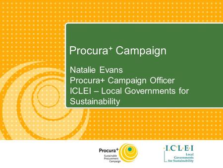 Procura + Campaign Natalie Evans Procura+ Campaign Officer ICLEI – Local Governments for Sustainability.