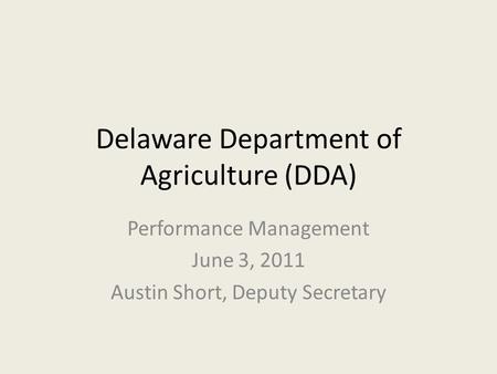 Delaware Department of Agriculture (DDA) Performance Management June 3, 2011 Austin Short, Deputy Secretary.