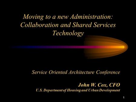1 Moving to a new Administration: Collaboration and Shared Services Technology Service Oriented Architecture Conference John W. Cox, CFO U.S. Department.