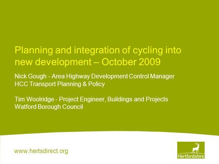 Www.hertsdirect.org Planning and integration of cycling into new development – October 2009 Nick Gough - Area Highway Development Control Manager HCC Transport.
