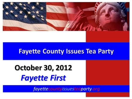 Fayette County Issues Tea Party fayettecountyissuesteaparty.org October 30, 2012 Fayette First October 30, 2012 Fayette First.