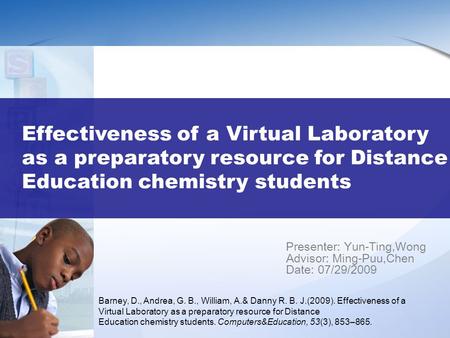 Effectiveness of a Virtual Laboratory as a preparatory resource for Distance Education chemistry students Presenter: Yun-Ting,Wong Advisor: Ming-Puu,Chen.