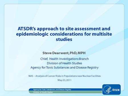 ATSDR’s approach to site assessment and epidemiologic considerations for multisite studies Steve Dearwent, PhD, MPH Chief, Health Investigations Branch.