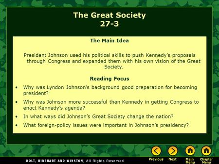 The Great Society 27-3 The Main Idea President Johnson used his political skills to push Kennedy’s proposals through Congress and expanded them with his.