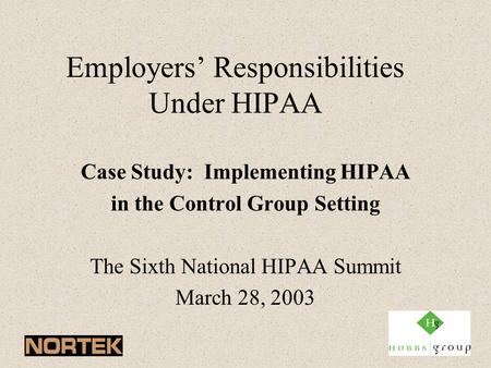 Employers’ Responsibilities Under HIPAA Case Study: Implementing HIPAA in the Control Group Setting The Sixth National HIPAA Summit March 28, 2003.