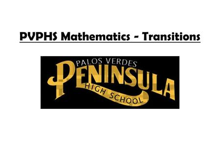PVPHS Mathematics - Transitions. PVPHS Mathematics Department Encourage students to take 4 years of mathematics Offer multiple levels of classes to meet.