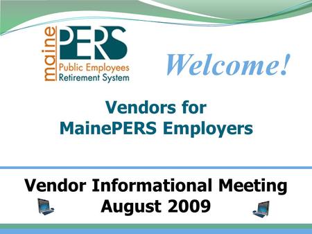 Vendors for MainePERS Employers Welcome! 1 Vendor Informational Meeting August 2009.