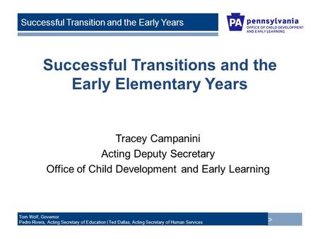 > Tom Wolf, Governor Pedro Rivera, Acting Secretary of Education | Ted Dallas, Acting Secretary of Human Services Successful Transition and the Early Years.