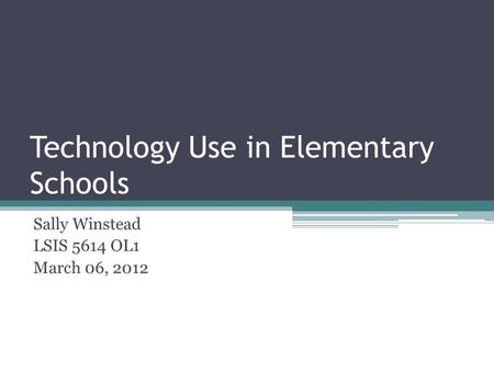 Technology Use in Elementary Schools Sally Winstead LSIS 5614 OL1 March 06, 2012.