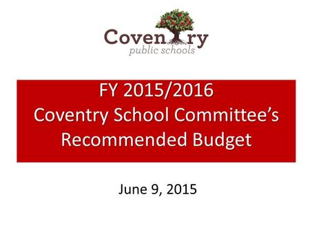 June 9, 2015 FY 2015/2016 Coventry School Committee’s Recommended Budget.