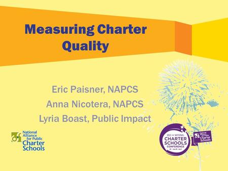 Measuring Charter Quality Eric Paisner, NAPCS Anna Nicotera, NAPCS Lyria Boast, Public Impact.