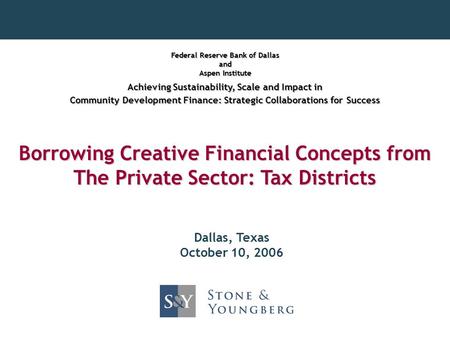 Borrowing Creative Financial Concepts from The Private Sector: Tax Districts Dallas, Texas October 10, 2006 Federal Reserve Bank of Dallas and Aspen Institute.