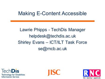 Making E-Content Accessible Lawrie Phipps - TechDis Manager Shirley Evans – ICT/ILT Task Force