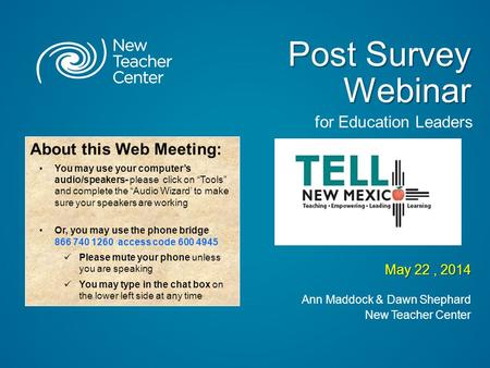 Post Survey Webinar May 22, 2014 Ann Maddock & Dawn Shephard New Teacher Center About this Web Meeting: You may use your computer’s audio/speakers- please.