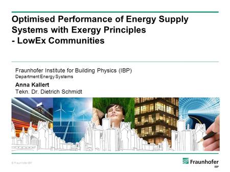 © Fraunhofer IBP Auf Wissen bauen Optimised Performance of Energy Supply Systems with Exergy Principles - LowEx Communities Fraunhofer Institute for Building.
