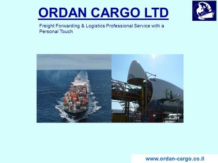 ORDAN CARGO LTD www.ordan-cargo.co.il Freight Forwarding & Logistics Professional Service with a Personal Touch www.ordan-cargo.co.il.