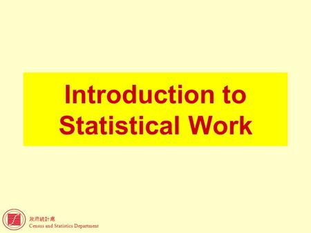 政府統計處 Census and Statistics Department Introduction to Statistical Work.