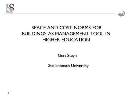 1 SPACE AND COST NORMS FOR BUILDINGS AS MANAGEMENT TOOL IN HIGHER EDUCATION Gert Steyn Stellenbosch University.