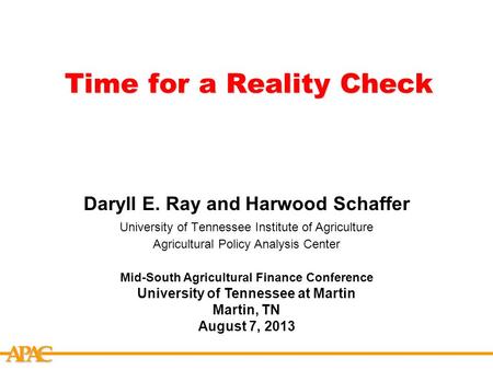 APCA Time for a Reality Check Daryll E. Ray and Harwood Schaffer University of Tennessee Institute of Agriculture Agricultural Policy Analysis Center Mid-South.