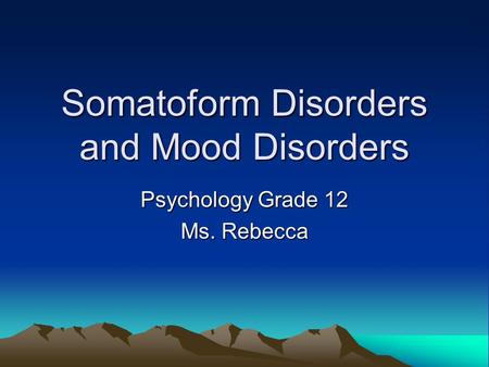 Somatoform Disorders and Mood Disorders Psychology Grade 12 Ms. Rebecca.