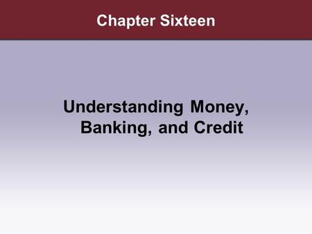 Chapter Sixteen Understanding Money, Banking, and Credit.