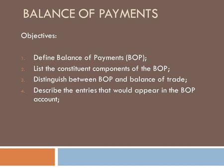 Balance of Payments Objectives: Define Balance of Payments (BOP);