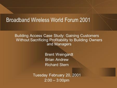 Broadband Wireless World Forum 2001 Building Access Case Study: Gaining Customers Without Sacrificing Profitability to Building Owners and Managers Brent.