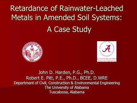 Retardance of Rainwater-Leached Metals in Amended Soil Systems: A Case Study John D. Harden, P.G., Ph.D. Robert E. Pitt, P.E., Ph.D., BCEE, D.WRE Department.