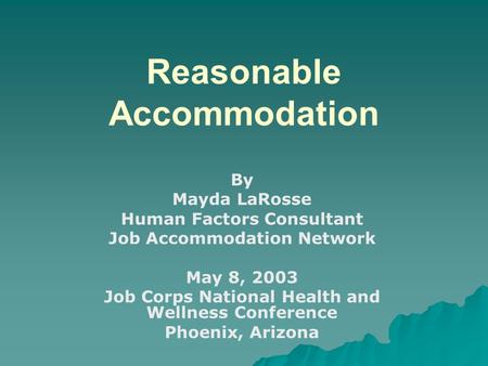 Reasonable Accommodation By Mayda LaRosse Human Factors Consultant Job Accommodation Network May 8, 2003 Job Corps National Health and Wellness Conference.