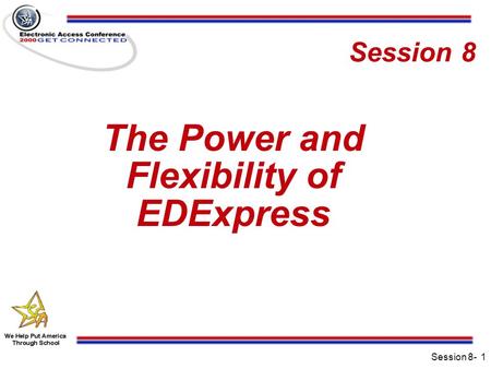 Session 8-1 Session 8 The Power and Flexibility of EDExpress.