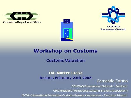 Câmara dos Despachantes Oficiais CONFIAD Paneuropean Network Workshop on Customs Customs Valuation Fernando Carmo CONFIAD Paneuropean Network - President.