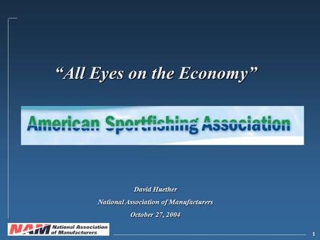 1 “All Eyes on the Economy” David Huether National Association of Manufacturers October 27, 2004.