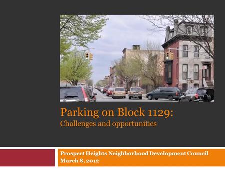 Parking on Block 1129: Challenges and opportunities Prospect Heights Neighborhood Development Council March 8, 2012.