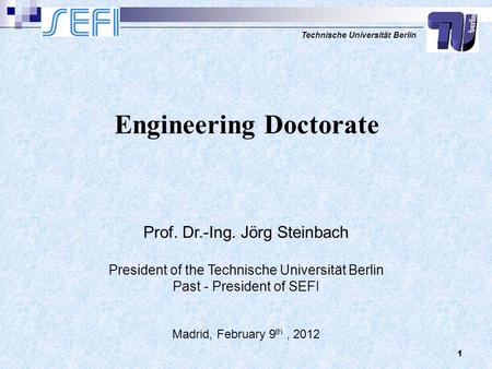 Technische Universität Berlin 1 Prof. Dr.-Ing. Jörg Steinbach President of the Technische Universität Berlin Past - President of SEFI Madrid, February.
