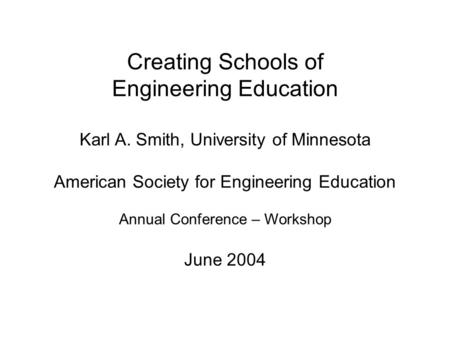 Creating Schools of Engineering Education Karl A. Smith, University of Minnesota American Society for Engineering Education Annual Conference – Workshop.
